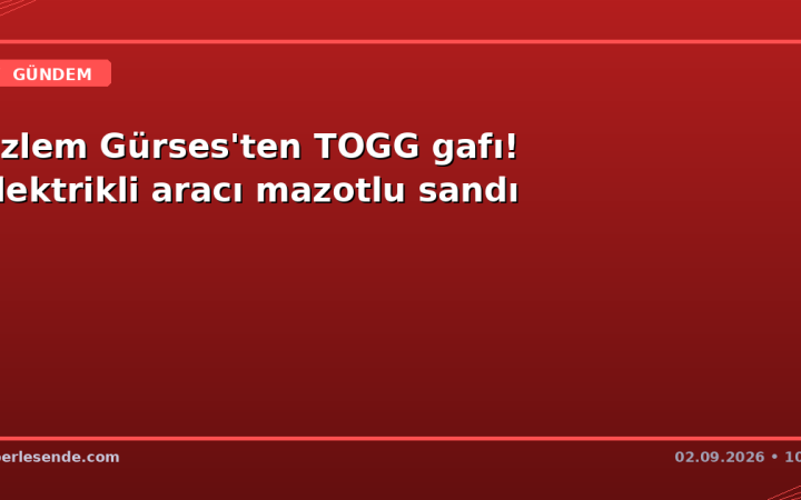 Özlem Gürses'ten TOGG gafı! Elektrikli aracı mazotlu sandı