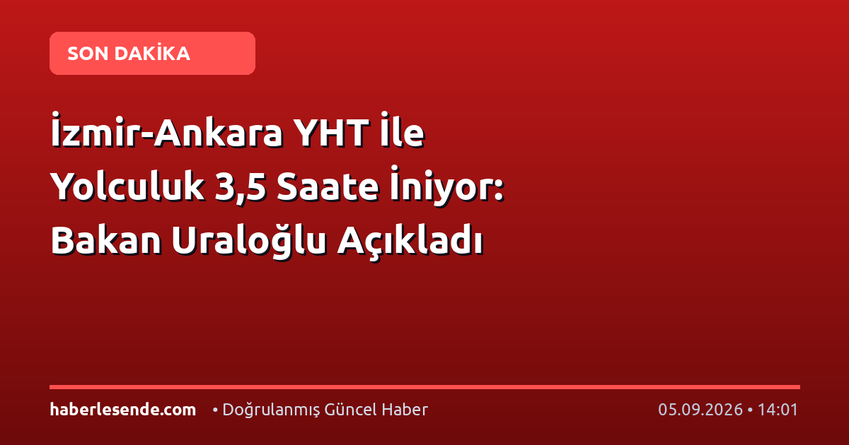 İzmir-Ankara YHT İle Yolculuk 3,5 Saate İniyor: Bakan Uraloğlu Açıkladı