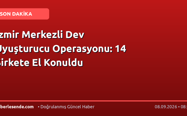 İzmir Merkezli Dev Uyuşturucu Operasyonu: 14 Şirkete El Konuldu