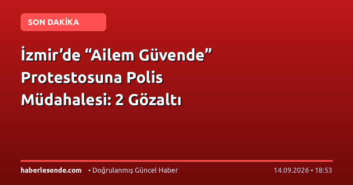 İzmir’de “Ailem Güvende” Protestosuna Polis Müdahalesi: 2 Gözaltı