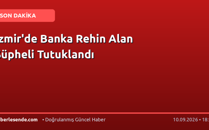 İzmir'de Banka Rehin Alan Şüpheli Tutuklandı