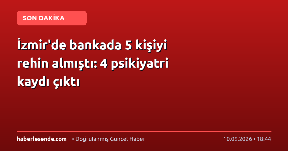İzmir'de bankada 5 kişiyi rehin almıştı: 4 psikiyatri kaydı çıktı