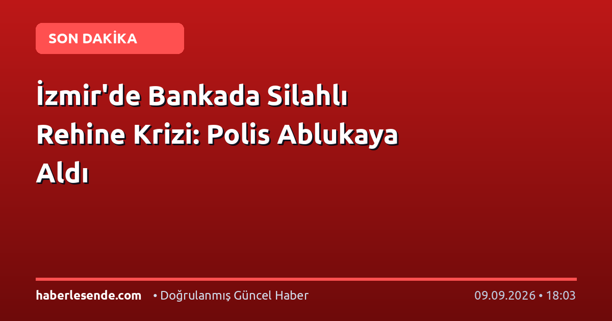 İzmir'de Bankada Silahlı Rehine Krizi: Polis Ablukaya Aldı