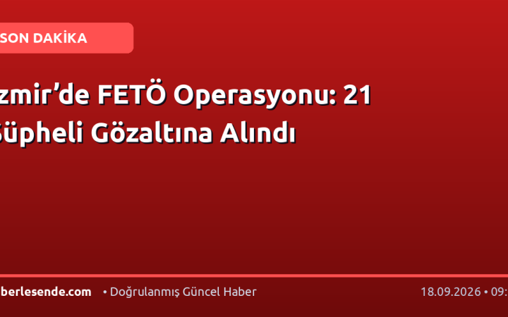 İzmir’de FETÖ Operasyonu: 21 Şüpheli Gözaltına Alındı