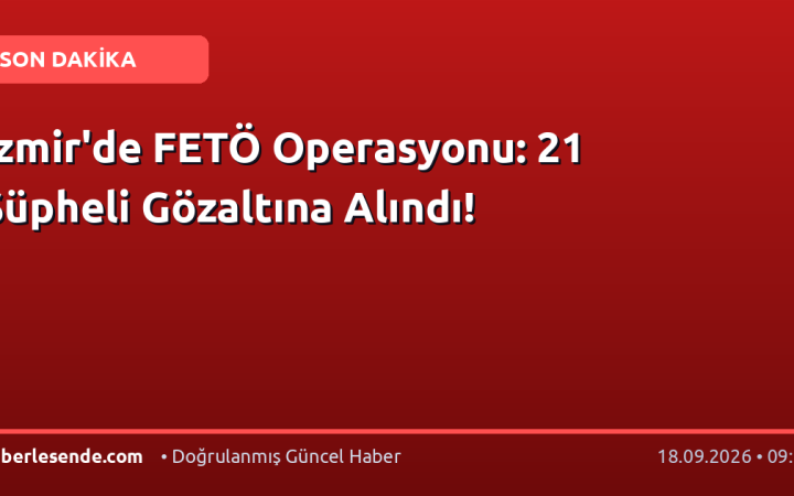 İzmir'de FETÖ Operasyonu: 21 Şüpheli Gözaltına Alındı!