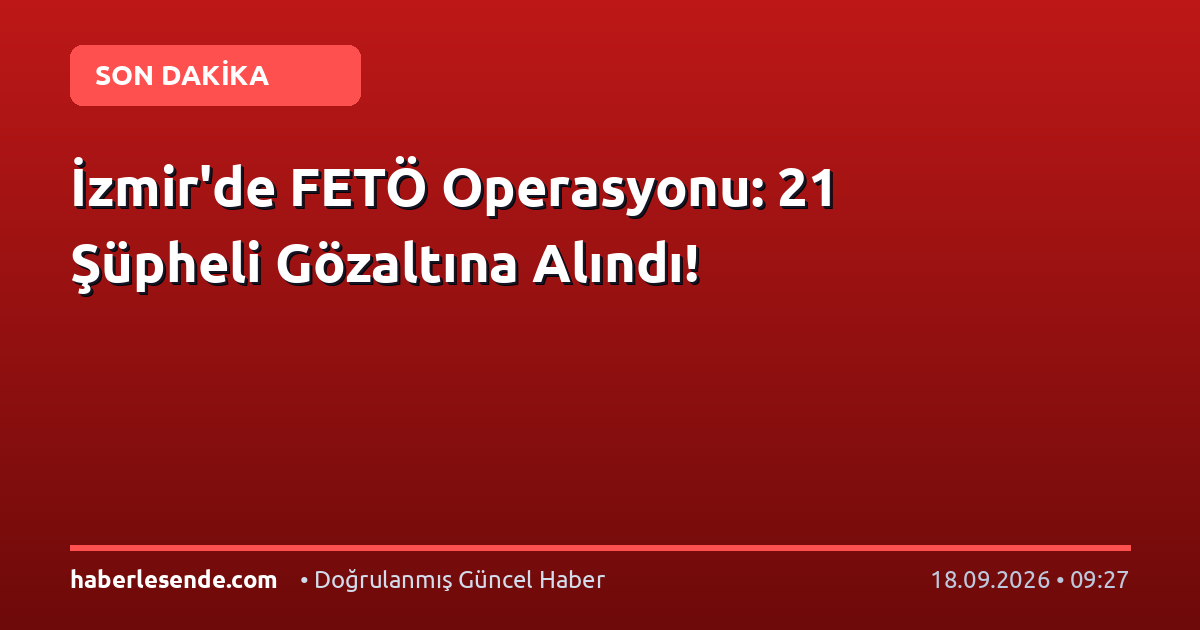 İzmir'de FETÖ Operasyonu: 21 Şüpheli Gözaltına Alındı!