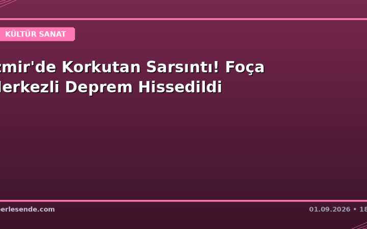 İzmir'de Korkutan Sarsıntı! Foça Merkezli Deprem Hissedildi