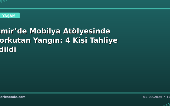 İzmir’de Mobilya Atölyesinde Korkutan Yangın: 4 Kişi Tahliye Edildi