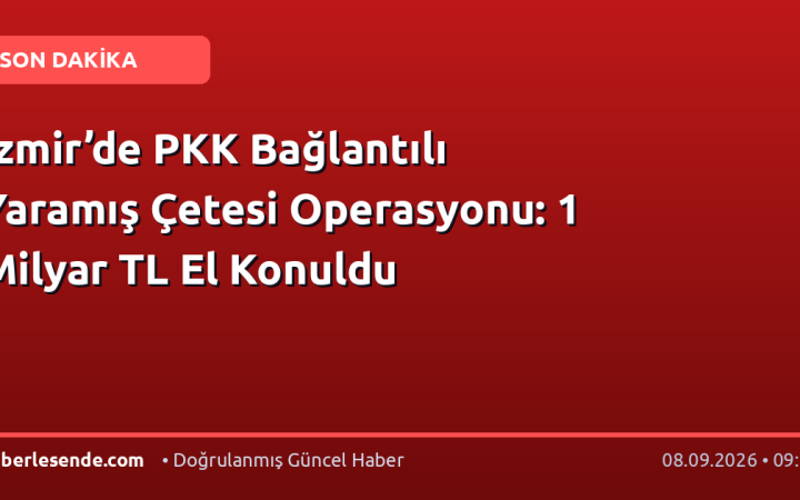 İzmir’de PKK Bağlantılı Yaramış Çetesi Operasyonu: 1 Milyar TL El Konuldu