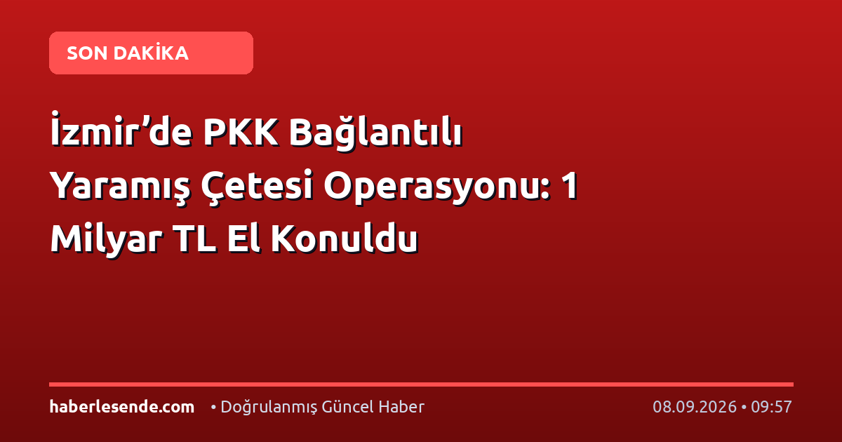 İzmir’de PKK Bağlantılı Yaramış Çetesi Operasyonu: 1 Milyar TL El Konuldu