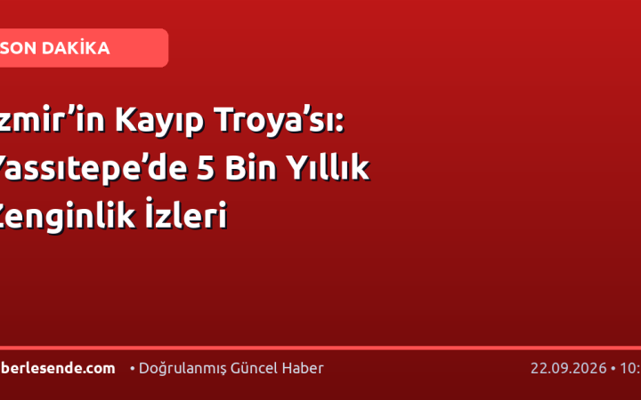 İzmir’in Kayıp Troya’sı: Yassıtepe’de 5 Bin Yıllık Zenginlik İzleri