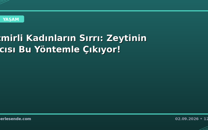 İzmirli Kadınların Sırrı: Zeytinin Acısı Bu Yöntemle Çıkıyor!