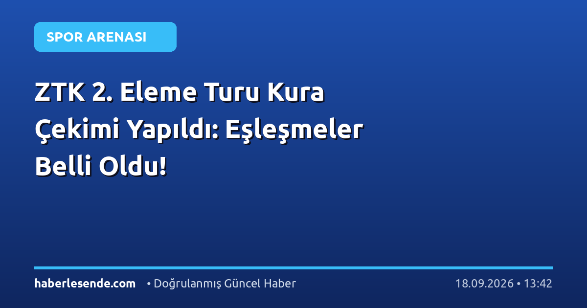 ZTK 2. Eleme Turu Kura Çekimi Yapıldı: Eşleşmeler Belli Oldu!