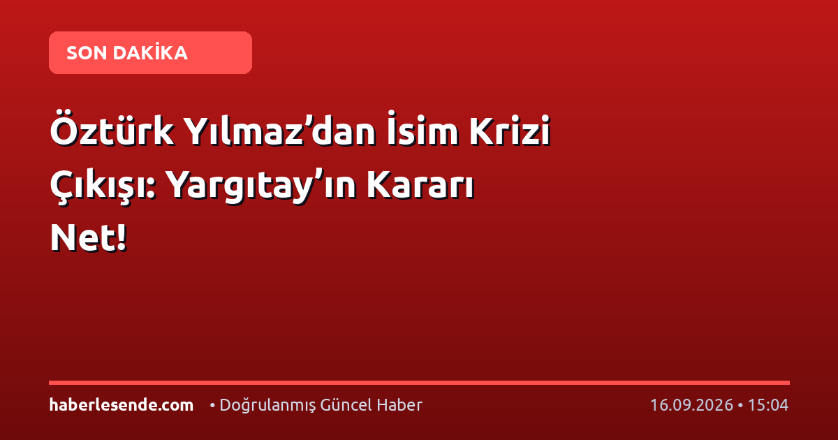 Öztürk Yılmaz’dan İsim Krizi Çıkışı: Yargıtay’ın Kararı Net!