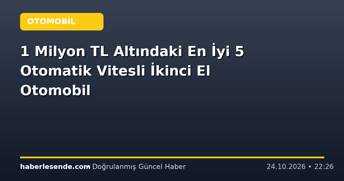1 Milyon TL Altındaki En İyi 5 Otomatik Vitesli İkinci El Otomobil