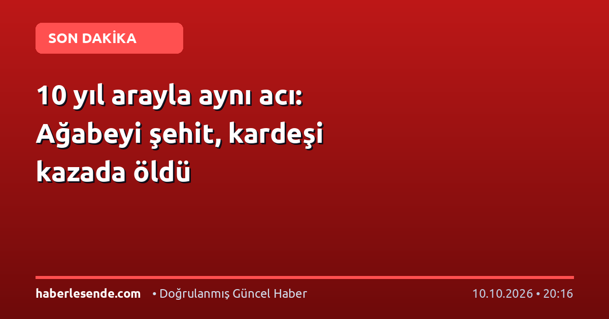 10 yıl arayla aynı acı: Ağabeyi şehit, kardeşi kazada öldü