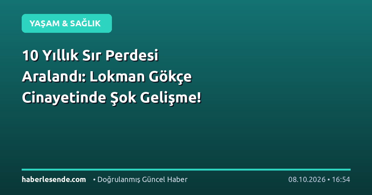 10 Yıllık Sır Perdesi Aralandı: Lokman Gökçe Cinayetinde Şok Gelişme!