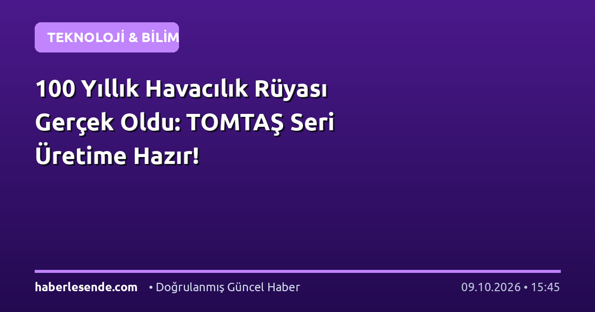 100 Yıllık Havacılık Rüyası Gerçek Oldu: TOMTAŞ Seri Üretime Hazır!