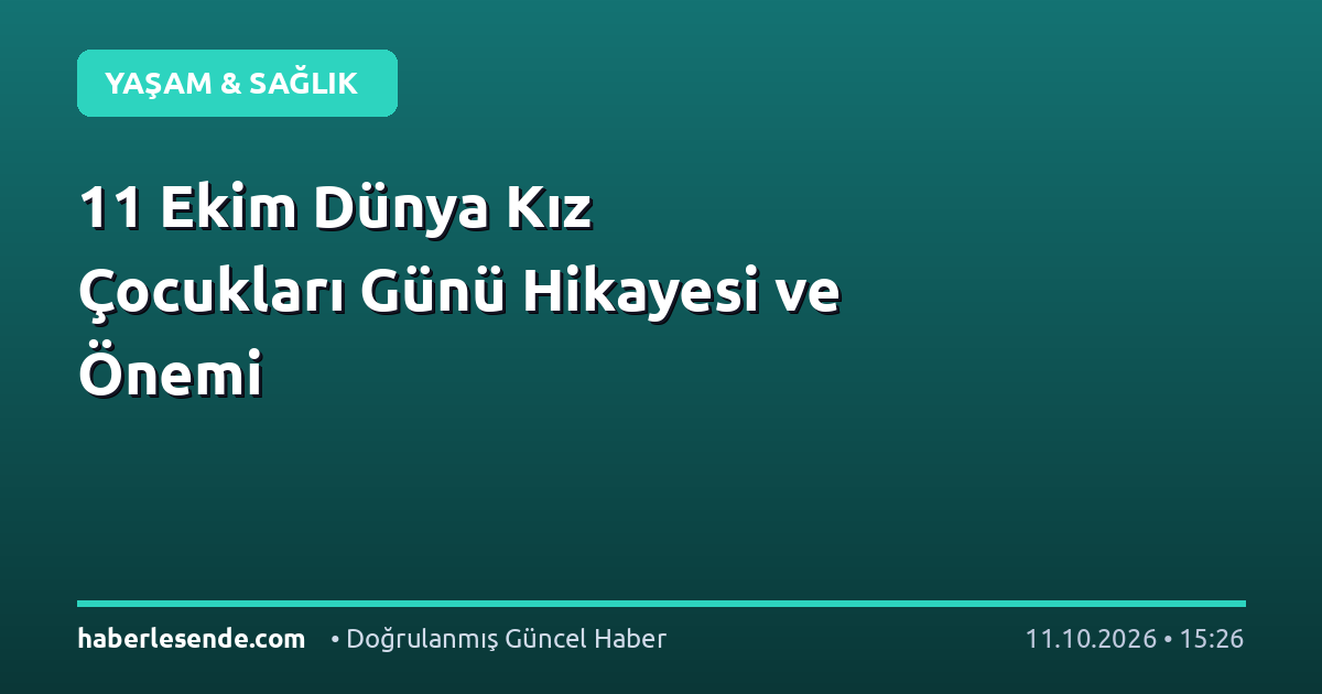 11 Ekim Dünya Kız Çocukları Günü Hikayesi ve Önemi
