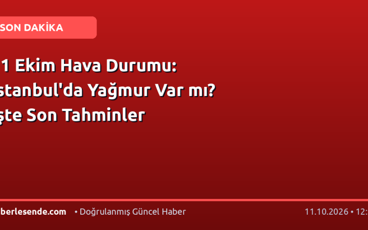 11 Ekim Hava Durumu: İstanbul'da Yağmur Var mı? İşte Son Tahminler