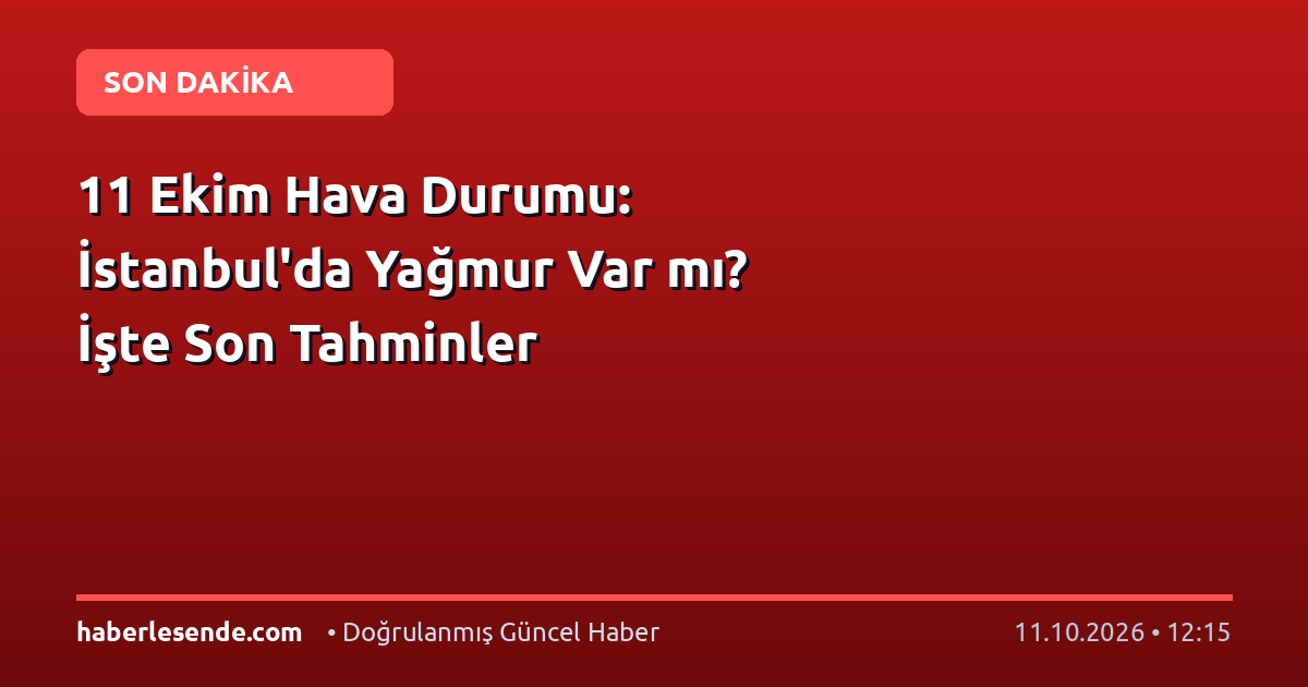 11 Ekim Hava Durumu: İstanbul'da Yağmur Var mı? İşte Son Tahminler