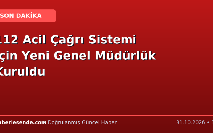 112 Acil Çağrı Sistemi İçin Yeni Genel Müdürlük Kuruldu