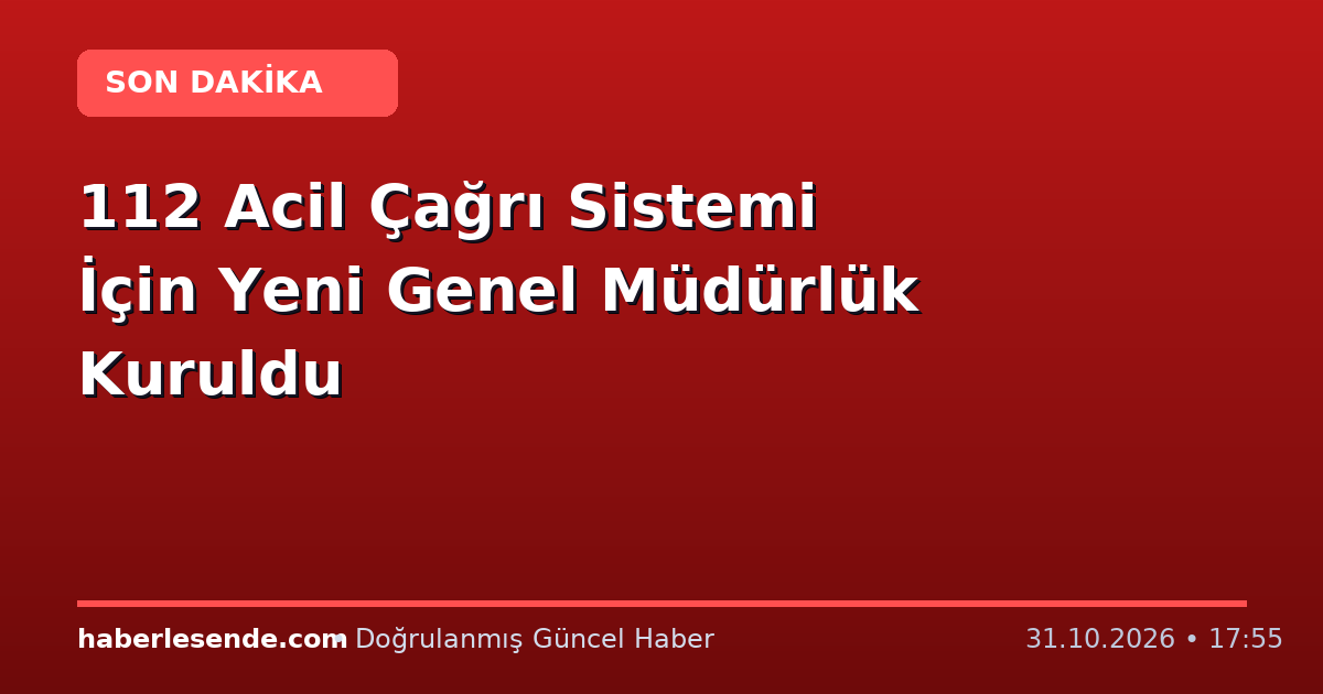 112 Acil Çağrı Sistemi İçin Yeni Genel Müdürlük Kuruldu