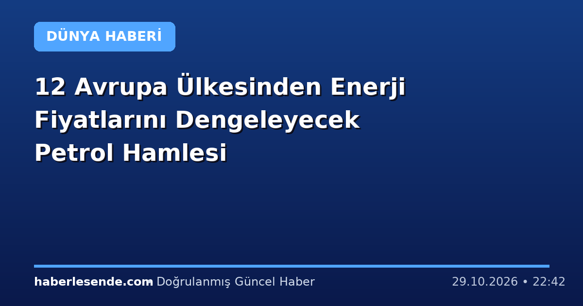 12 Avrupa Ülkesinden Enerji Fiyatlarını Dengeleyecek Petrol Hamlesi