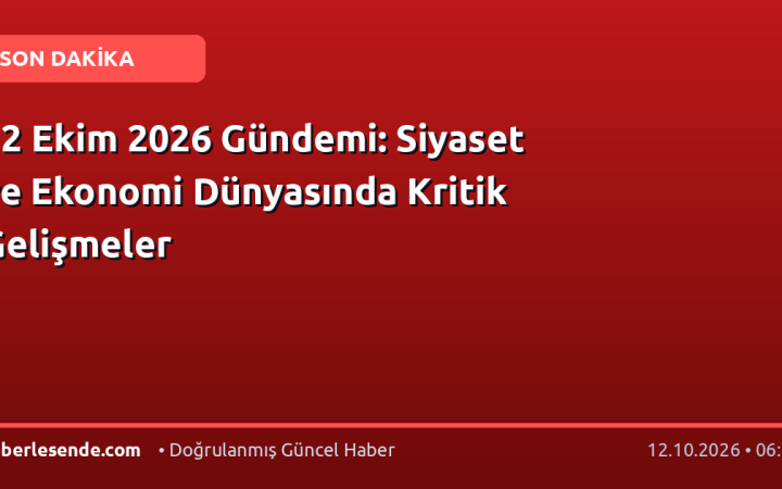12 Ekim 2026 Gündemi: Siyaset ve Ekonomi Dünyasında Kritik Gelişmeler