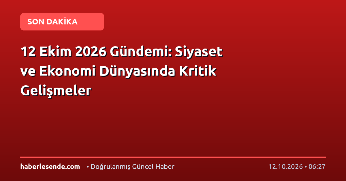 12 Ekim 2026 Gündemi: Siyaset ve Ekonomi Dünyasında Kritik Gelişmeler
