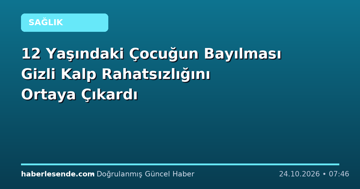 12 Yaşındaki Çocuğun Bayılması Gizli Kalp Rahatsızlığını Ortaya Çıkardı
