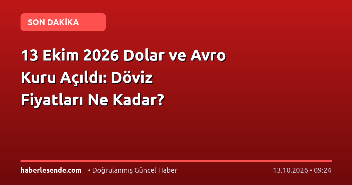 13 Ekim 2026 Dolar ve Avro Kuru Açıldı: Döviz Fiyatları Ne Kadar?