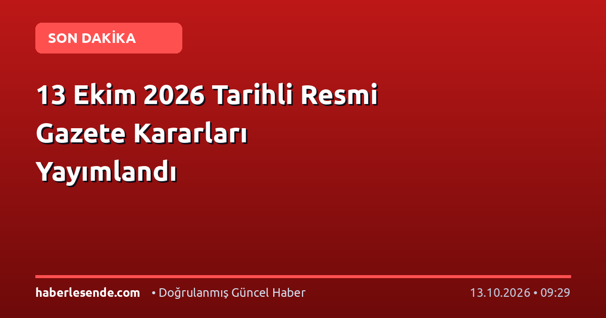 13 Ekim 2026 Tarihli Resmi Gazete Kararları Yayımlandı