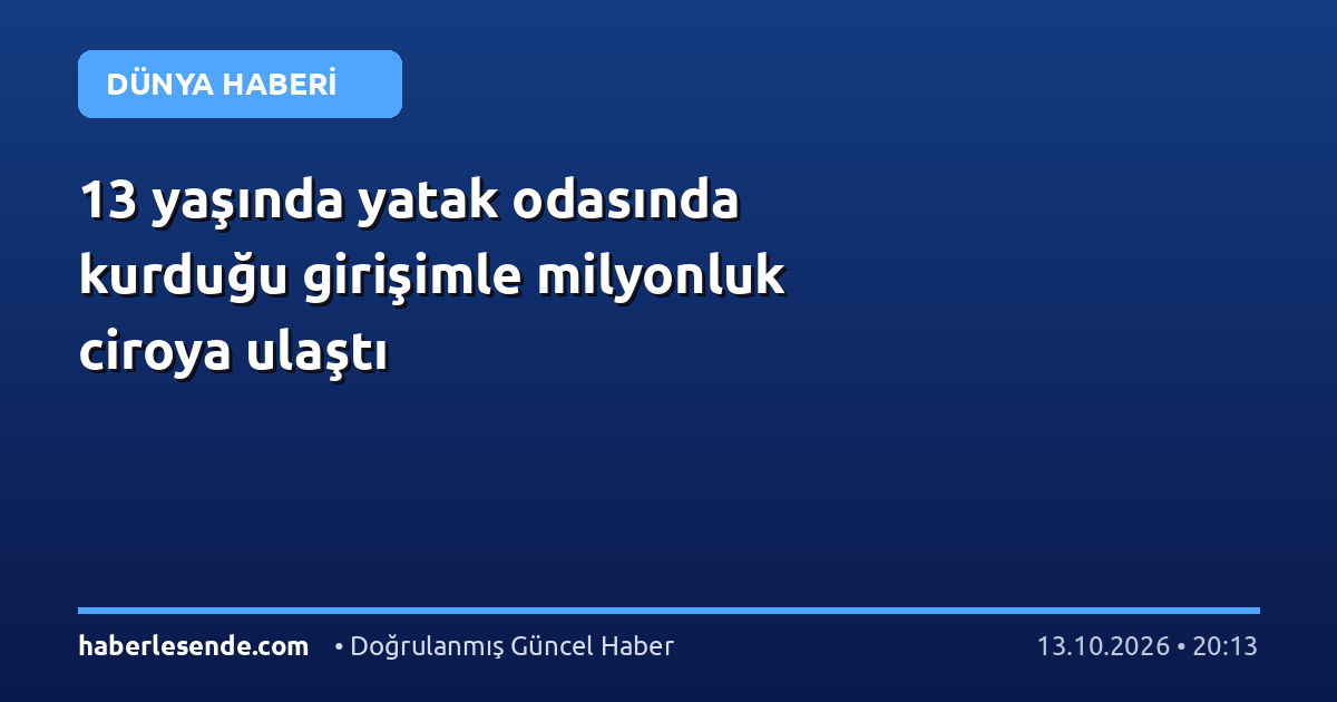 13 yaşında yatak odasında kurduğu girişimle milyonluk ciroya ulaştı