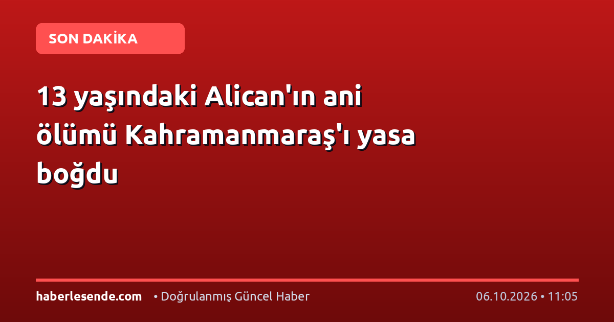 13 yaşındaki Alican'ın ani ölümü Kahramanmaraş'ı yasa boğdu