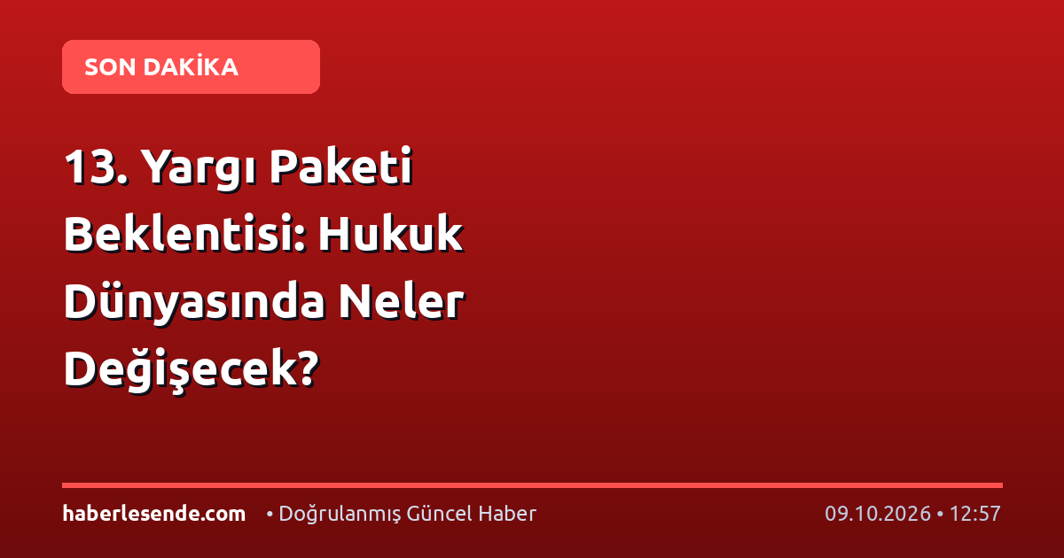 13. Yargı Paketi Beklentisi: Hukuk Dünyasında Neler Değişecek?