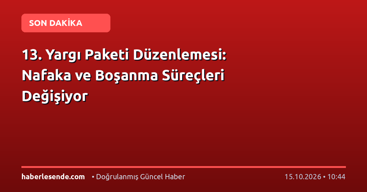 13. Yargı Paketi Düzenlemesi: Nafaka ve Boşanma Süreçleri Değişiyor
