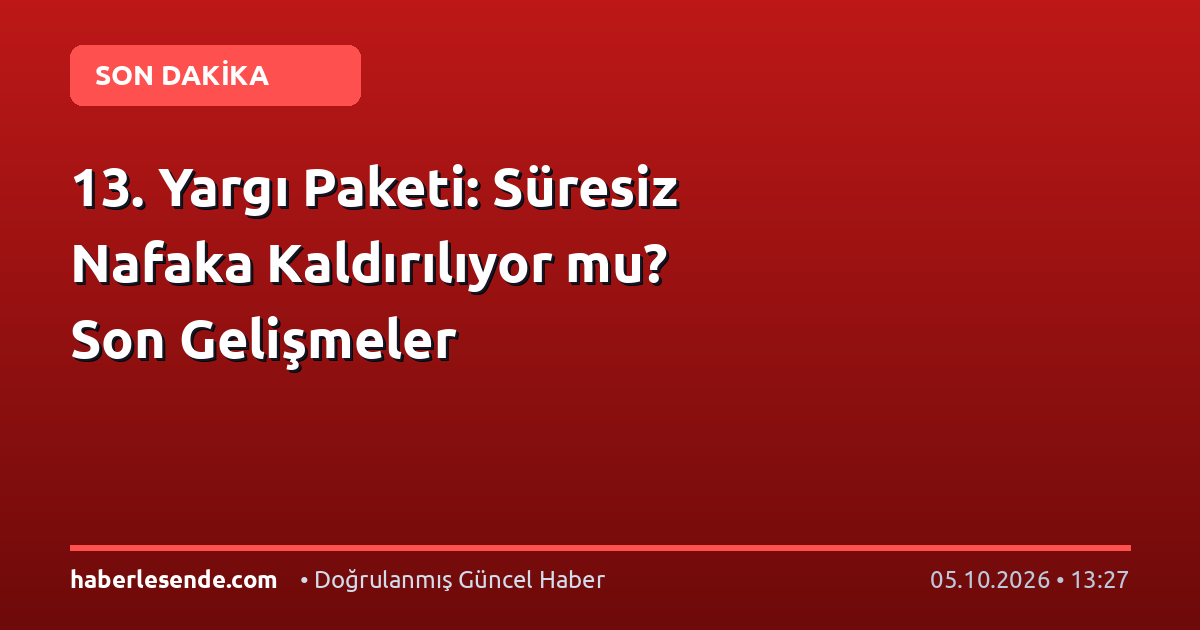 13. Yargı Paketi: Süresiz Nafaka Kaldırılıyor mu? Son Gelişmeler