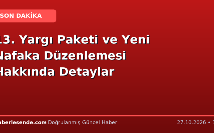 13. Yargı Paketi ve Yeni Nafaka Düzenlemesi Hakkında Detaylar