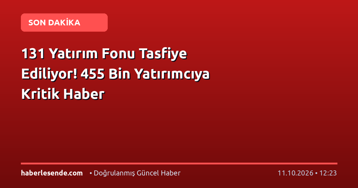 131 Yatırım Fonu Tasfiye Ediliyor! 455 Bin Yatırımcıya Kritik Haber