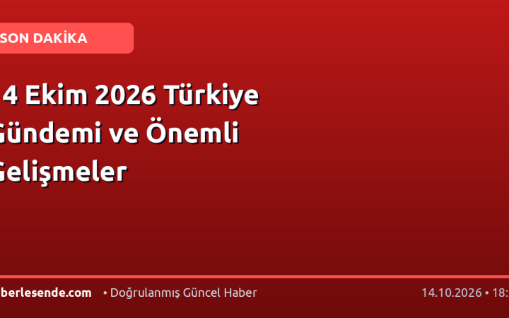 14 Ekim 2026 Türkiye Gündemi ve Önemli Gelişmeler