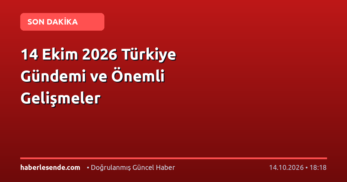 14 Ekim 2026 Türkiye Gündemi ve Önemli Gelişmeler