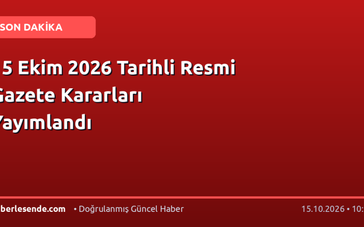 15 Ekim 2026 Tarihli Resmi Gazete Kararları Yayımlandı