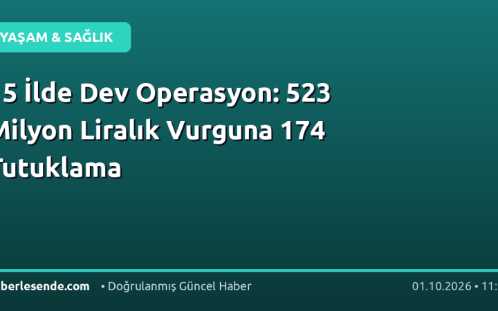 15 İlde Dev Operasyon: 523 Milyon Liralık Vurguna 174 Tutuklama