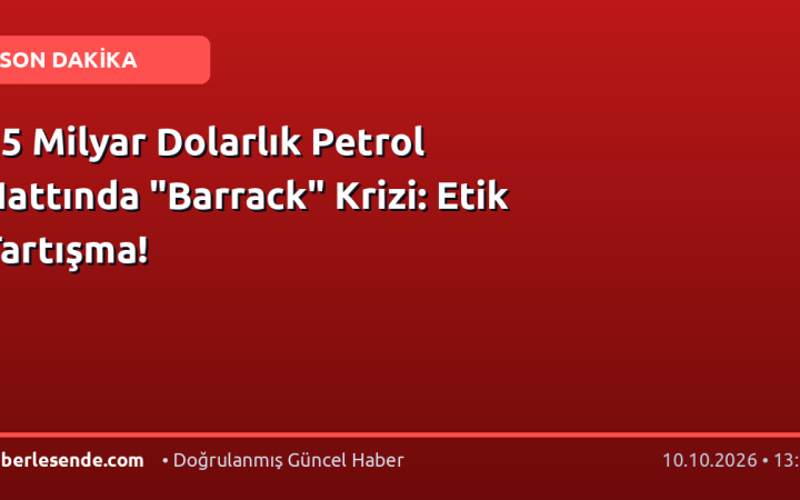15 Milyar Dolarlık Petrol Hattında "Barrack" Krizi: Etik Tartışma!