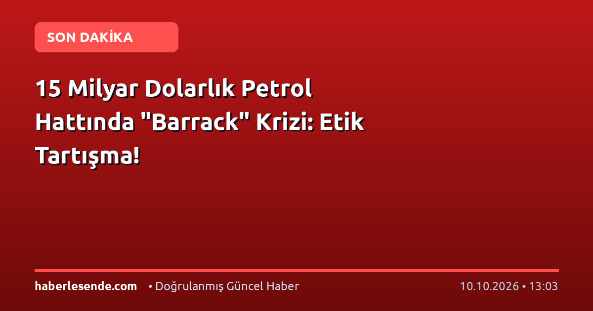 15 Milyar Dolarlık Petrol Hattında "Barrack" Krizi: Etik Tartışma!