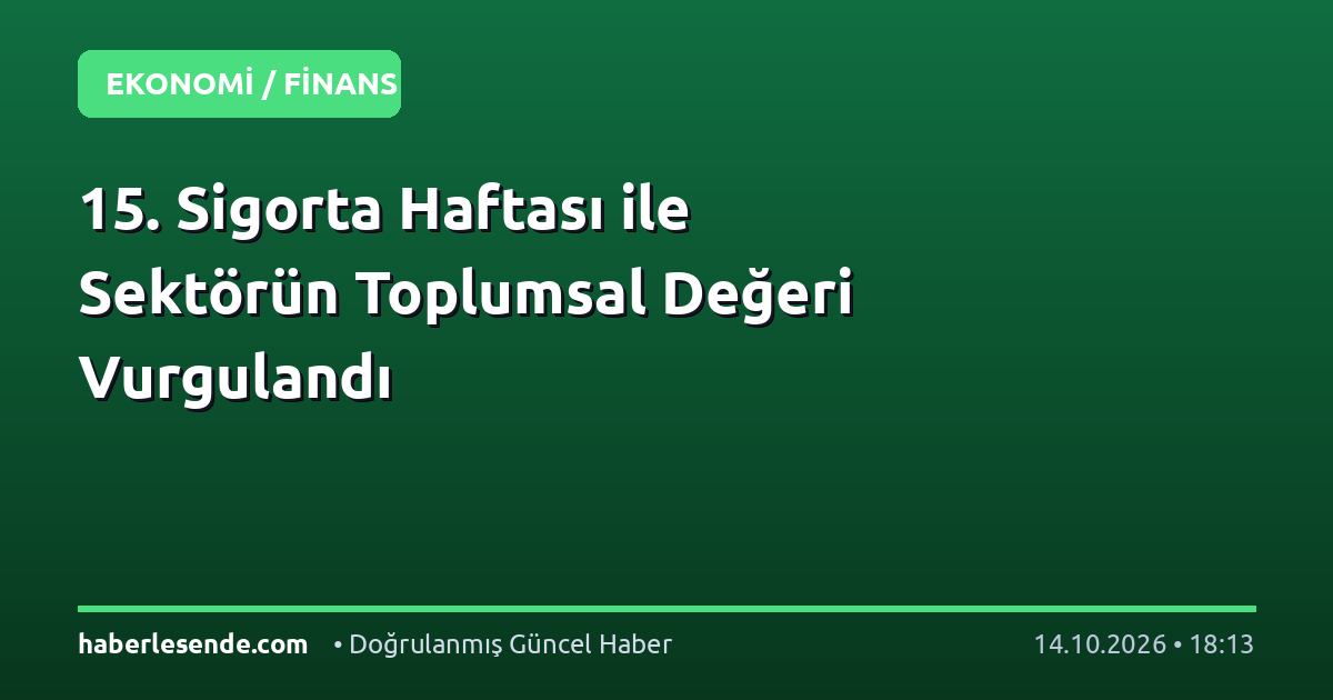 15. Sigorta Haftası ile Sektörün Toplumsal Değeri Vurgulandı