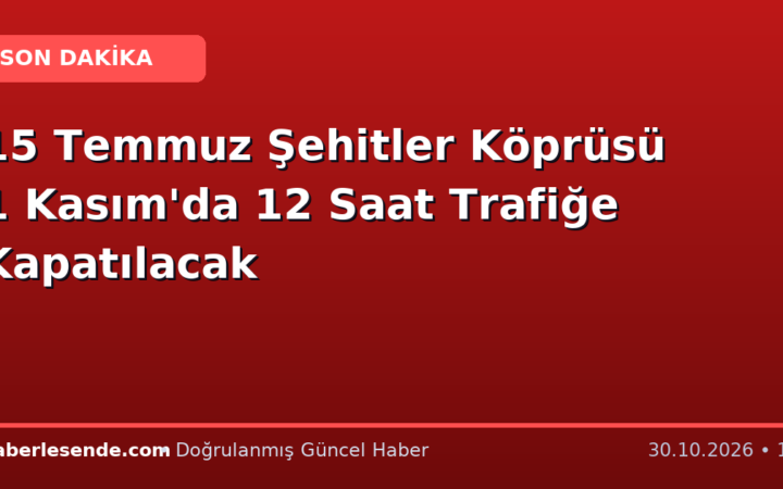 15 Temmuz Şehitler Köprüsü 1 Kasım'da 12 Saat Trafiğe Kapatılacak