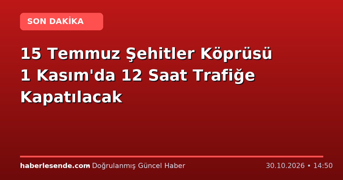 15 Temmuz Şehitler Köprüsü 1 Kasım'da 12 Saat Trafiğe Kapatılacak