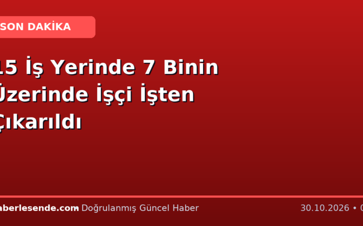 15 İş Yerinde 7 Binin Üzerinde İşçi İşten Çıkarıldı